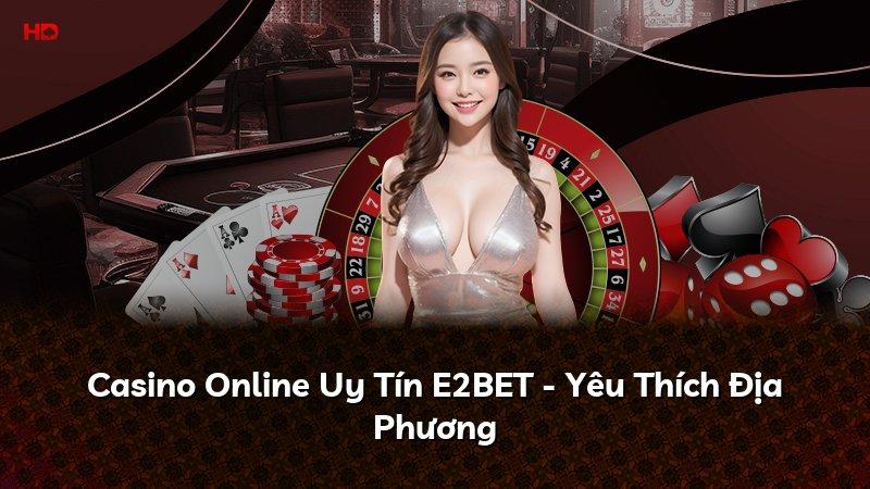 Casino Online Uy Tín E2BET - Yêu Thích Địa Phương