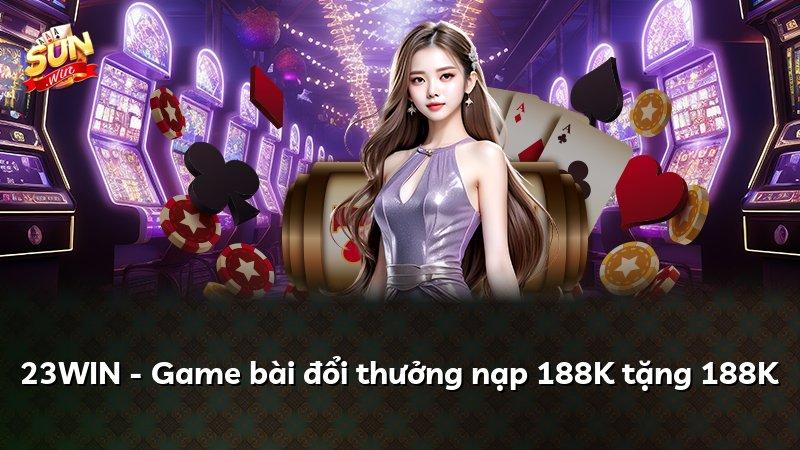 23WIN - Game bài đổi thưởng nạp 188K tặng 188K