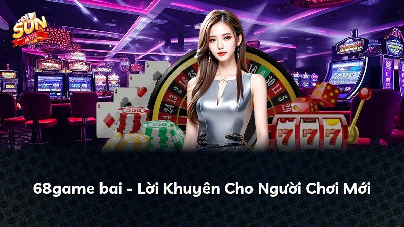 68game bai - Lời Khuyên Cho Người Chơi Mới