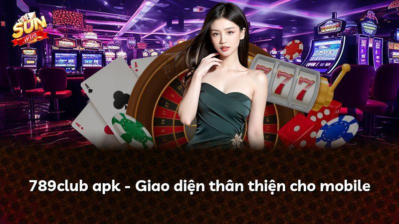 789club apk - Giao diện thân thiện cho mobile