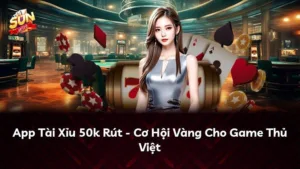 App Tài Xỉu 50k Rút – Cơ Hội Vàng Cho Game Thủ Việt