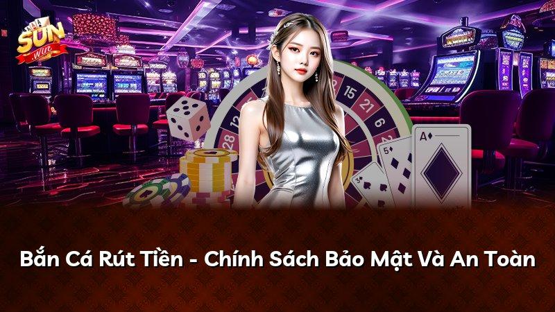 Bắn Cá Rút Tiền - Chính Sách Bảo Mật Và An Toàn