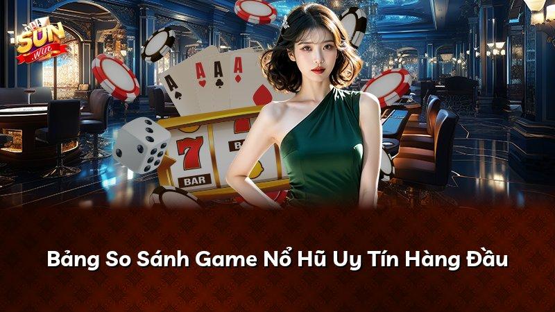 Bảng So Sánh Game Nổ Hũ Uy Tín Hàng Đầu