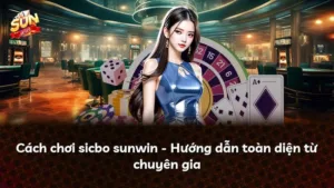 Cách chơi sicbo sunwin – Hướng dẫn toàn diện từ chuyên gia