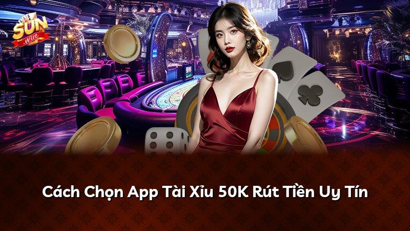 Cách Chọn App Tài Xỉu 50K Rút Tiền Uy Tín