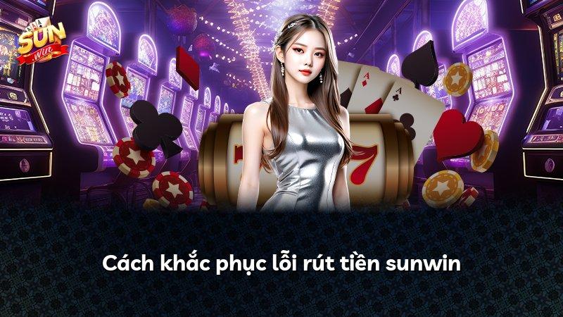 Cách khắc phục lỗi rút tiền sunwin