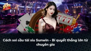 Cách soi cầu tài xỉu Sunwin – Bí quyết thắng lớn từ chuyên gia