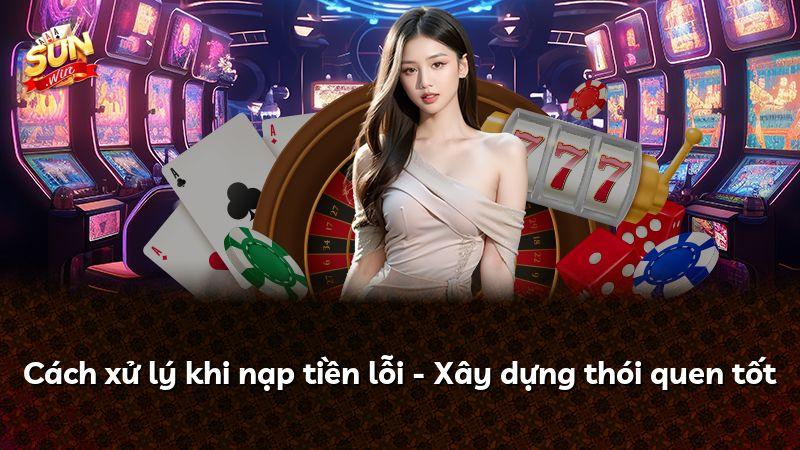 Cách xử lý khi nạp tiền lỗi - Xây dựng thói quen tốt