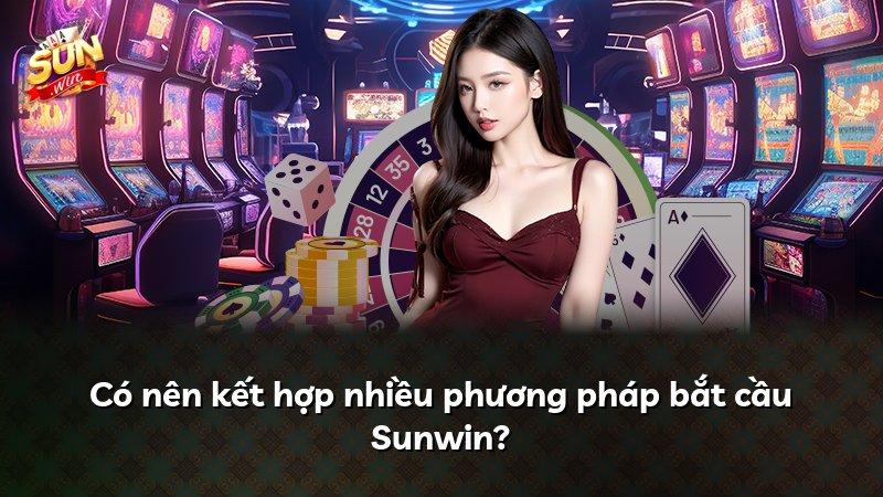 Có nên kết hợp nhiều phương pháp bắt cầu Sunwin?