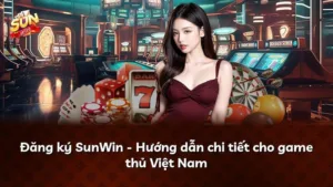 Đăng ký SunWin – Hướng dẫn chi tiết cho game thủ Việt Nam