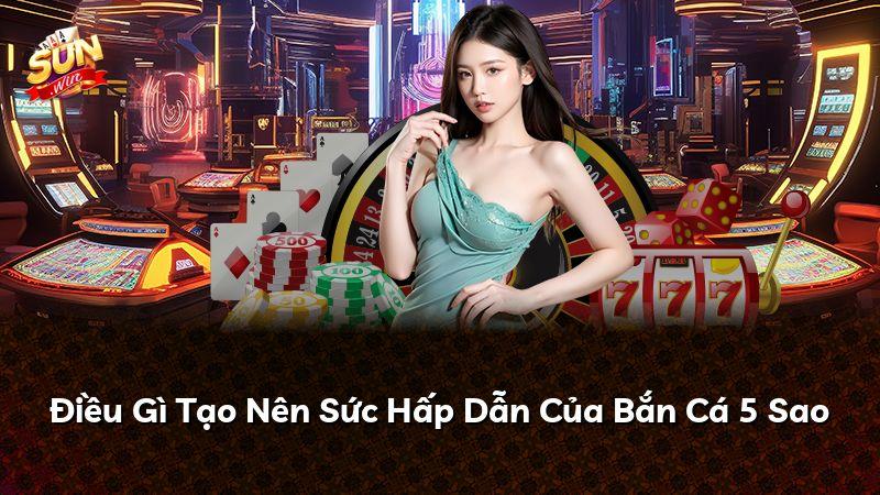 Điều Gì Tạo Nên Sức Hấp Dẫn Của Bắn Cá 5 Sao