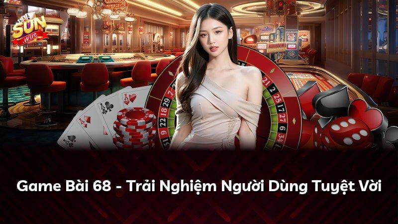 Game Bài 68 - Trải Nghiệm Người Dùng Tuyệt Vời