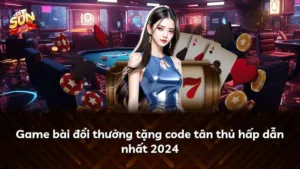Game bài đổi thưởng tặng code tân thủ hấp dẫn nhất 2024