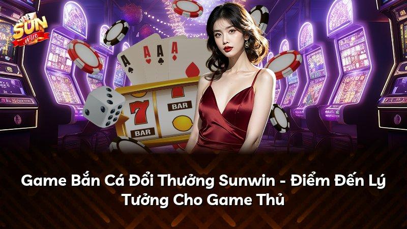 Game Bắn Cá Đổi Thưởng Sunwin - Điểm Đến Lý Tưởng Cho Game Thủ