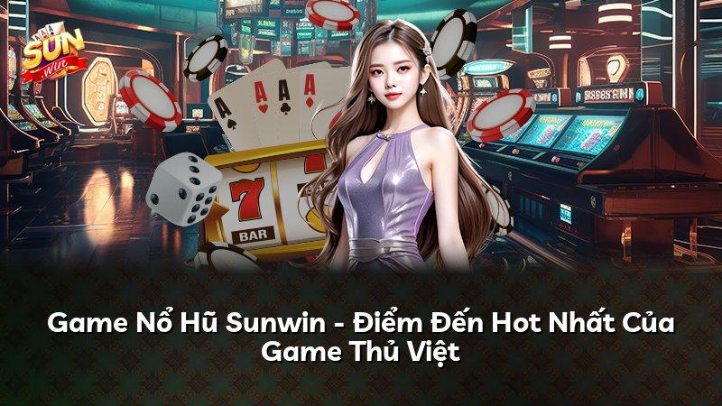 Game Nổ Hũ Sunwin - Điểm Đến Hot Nhất Của Game Thủ Việt
