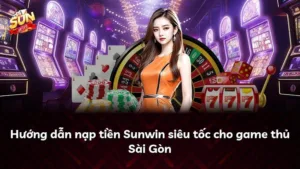 Hướng dẫn nạp tiền Sunwin siêu tốc cho game thủ Sài Gòn