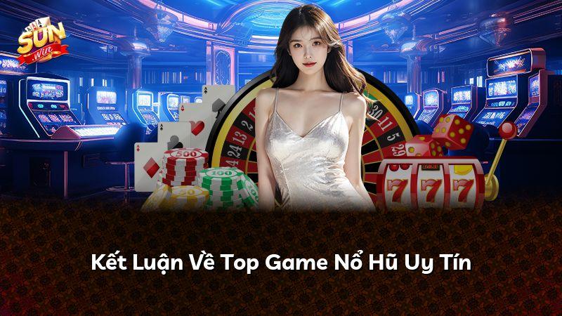 Kết Luận Về Top Game Nổ Hũ Uy Tín