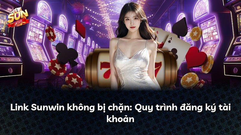Link Sunwin không bị chặn: Quy trình đăng ký tài khoản