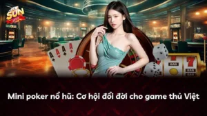 Mini poker nổ hũ: Cơ hội đổi đời cho game thủ Việt