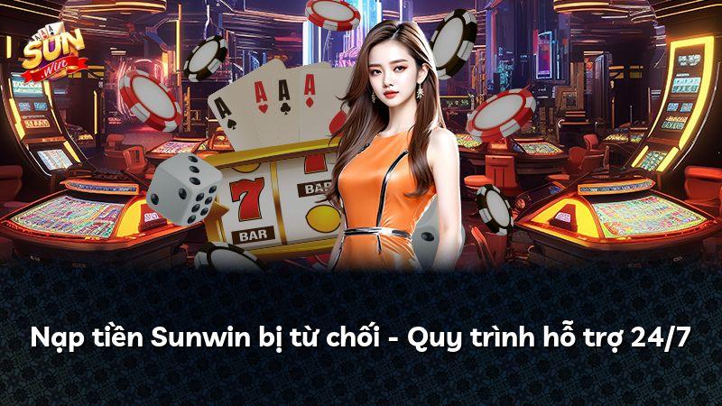 Nạp tiền Sunwin bị từ chối - Quy trình hỗ trợ 24/7