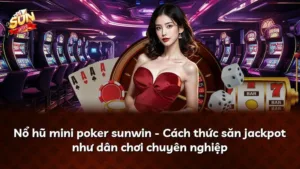 Nổ hũ mini poker sunwin – Cách thức săn jackpot như dân chơi chuyên nghiệp