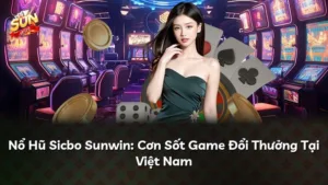 Nổ Hũ Sicbo Sunwin: Cơn Sốt Game Đổi Thưởng Tại Việt Nam