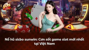 Nổ hũ sicbo sunwin: Cơn sốt game slot mới nhất tại Việt Nam