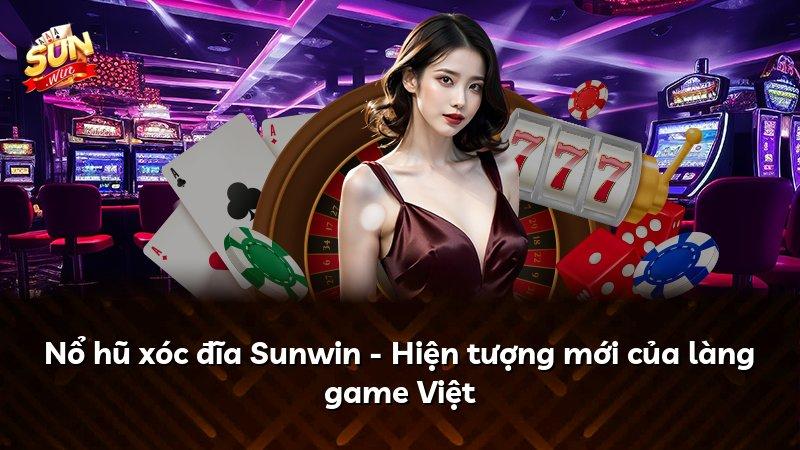 Nổ hũ xóc đĩa Sunwin - Hiện tượng mới của làng game Việt