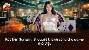 Rút tiền Sunwin: Bí quyết thành công cho game thủ Việt