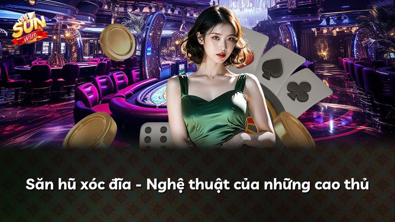 Săn hũ xóc đĩa - Nghệ thuật của những cao thủ