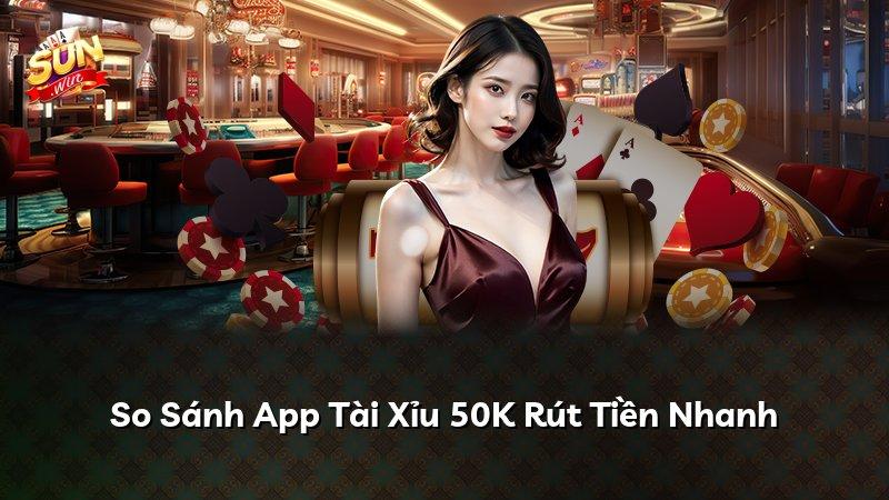 So Sánh App Tài Xỉu 50K Rút Tiền Nhanh