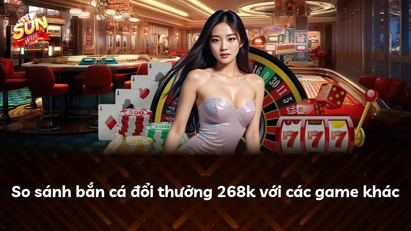 So sánh bắn cá đổi thưởng 268k với các game khác
