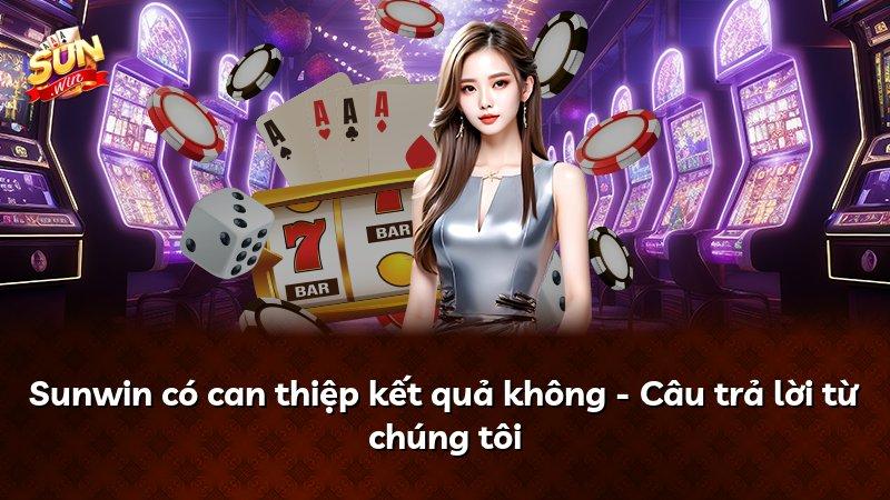 Sunwin có can thiệp kết quả không - Câu trả lời từ chúng tôi