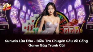 Sunwin Lừa Đảo – Điều Tra Chuyên Sâu Về Cổng Game Gây Tranh Cãi