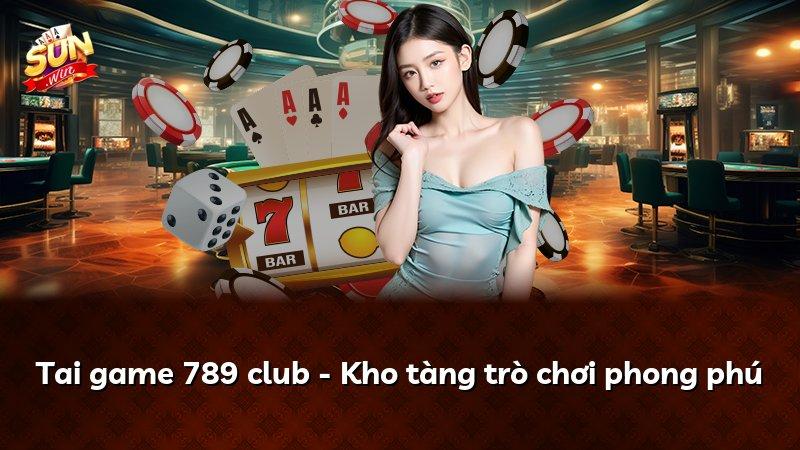 Tai game 789 club - Kho tàng trò chơi phong phú