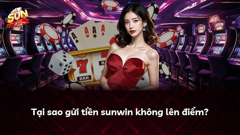 Tại sao gửi tiền sunwin không lên điểm?