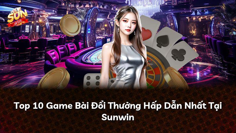 Top 10 Game Bài Đổi Thưởng Hấp Dẫn Nhất Tại Sunwin