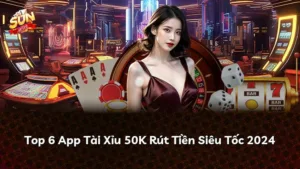 Top 6 App Tài Xỉu 50K Rút Tiền Siêu Tốc 2024