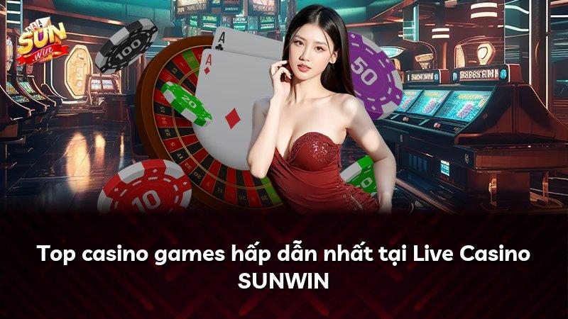 Top casino games hấp dẫn nhất tại Live Casino SUNWIN