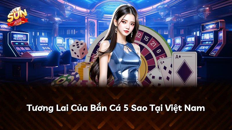 Tương Lai Của Bắn Cá 5 Sao Tại Việt Nam