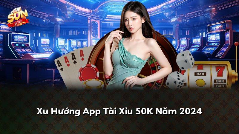 Xu Hướng App Tài Xỉu 50K Năm 2024